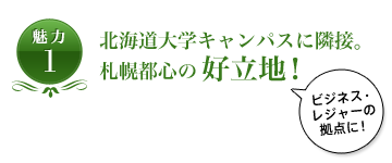 魅力1 北海道大学キャンパスに隣接。札幌都心の好立地！ビジネス・レジャーの拠点に！