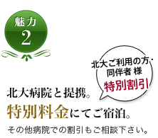 魅力2 北大病院と提携。特別料金にてご宿泊。その他病院での割引もご相談下さい。